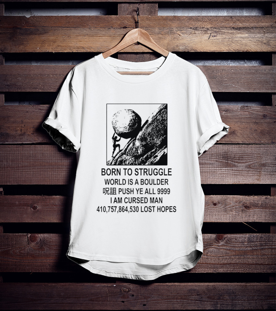 Born To Struggle World Is A Boulder I We Push Ye All 9999 I Am Cursed Man Lost Hopes T-Shirt