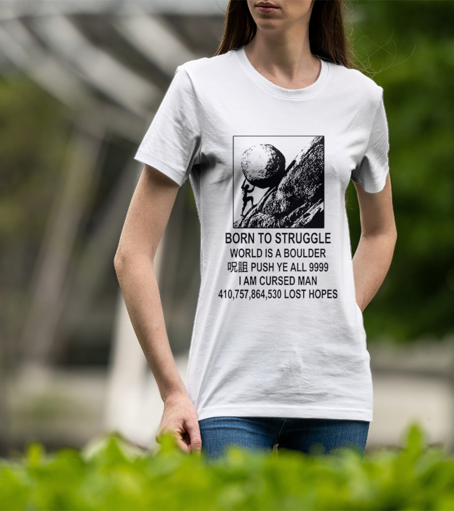 Born To Struggle World Is A Boulder I We Push Ye All 9999 I Am Cursed Man Lost Hopes T-Shirt