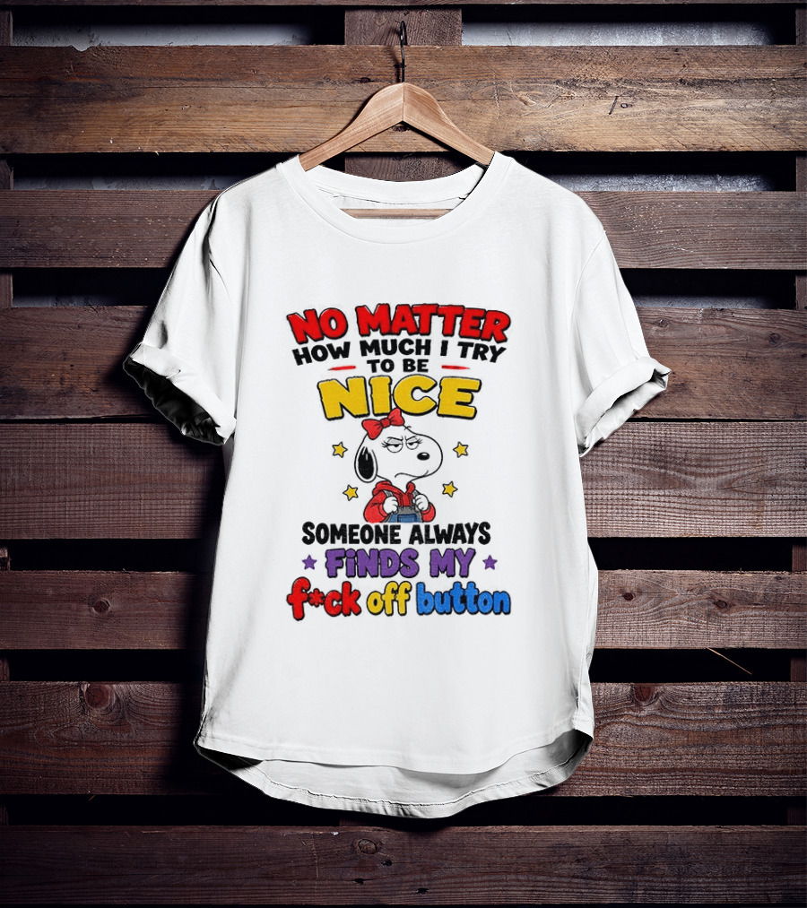 Snoopy No Matter How Much I Try To Be Nice Someone Always Finds My F*ck Off Button T-Shirt