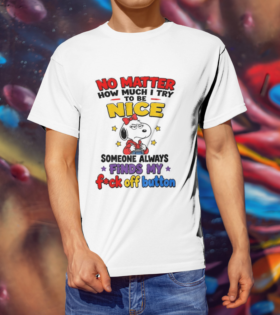 Snoopy No Matter How Much I Try To Be Nice Someone Always Finds My F*ck Off Button T-Shirt