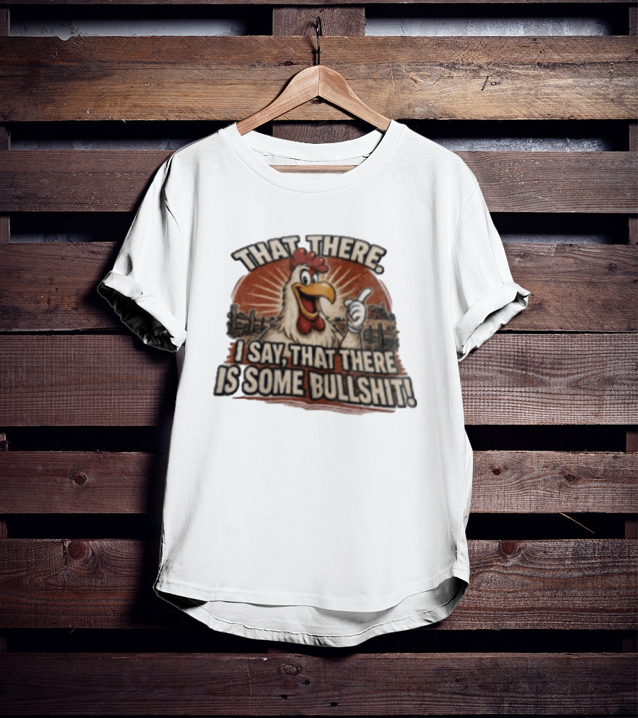 That There I Say That There Is Some Bullshit Chicken Funny Cartoon T-Shirt