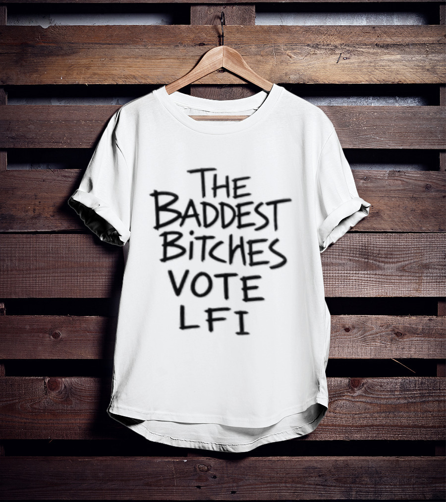 The Baddest Bitches Vote LFI Empowerment Message T-Shirt