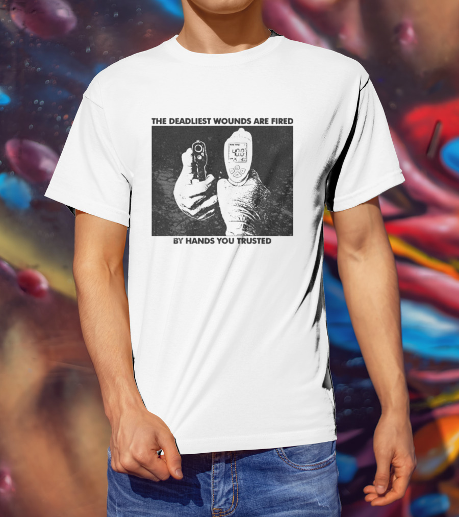 The Deadliest Wounds Are Fired By Hands You Trusted Graphic With Gun And Temperature Scanner T-Shirt