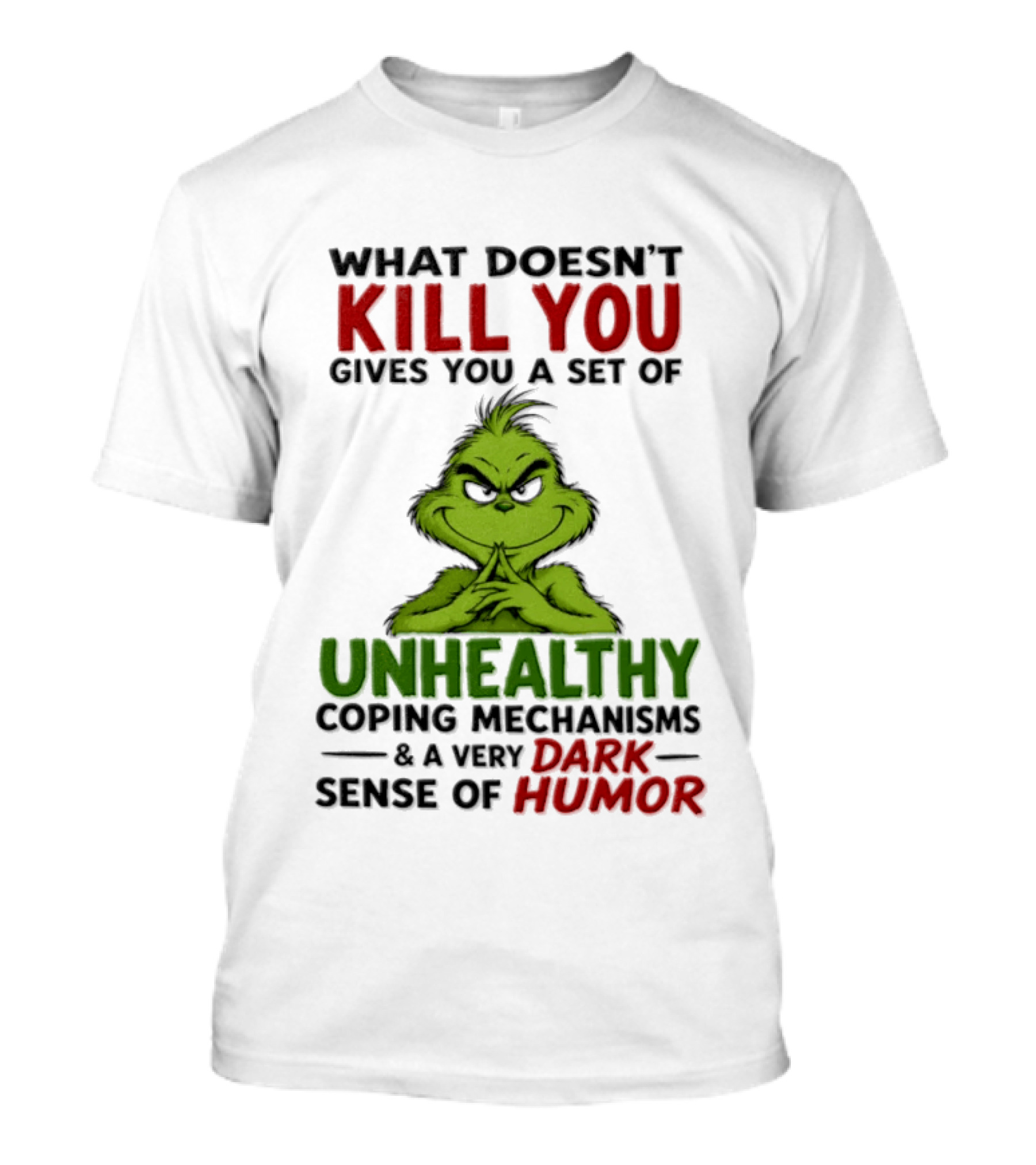 What Doesn't Kill You Gives You A Set Of Unhealthy Coping Mechanisms And A Very Dark Sense Of Humor Grinch T-Shirt