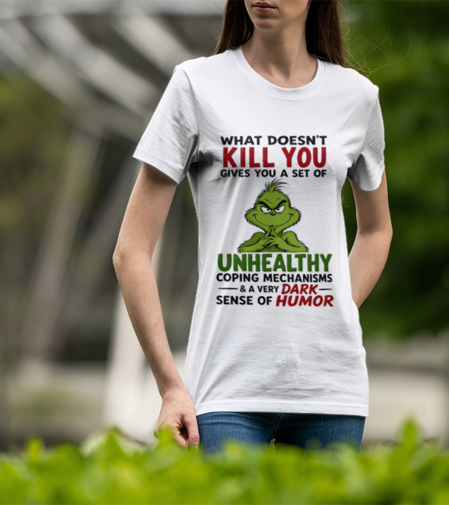 What Doesn't Kill You Gives You A Set Of Unhealthy Coping Mechanisms And A Very Dark Sense Of Humor Grinch T-Shirt