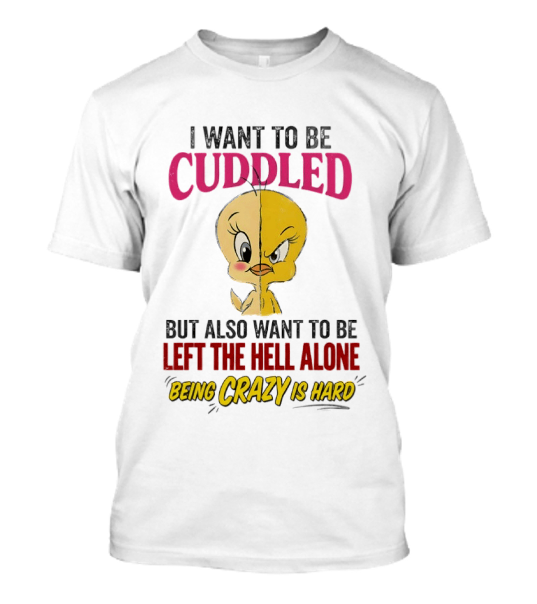Tweety Bird I Want To Be Cuddled But Also Want To Be Left The Hell Alone Being Crazy Is Hard T-Shirt