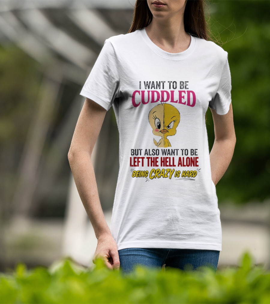 Tweety Bird I Want To Be Cuddled But Also Want To Be Left The Hell Alone Being Crazy Is Hard T-Shirt
