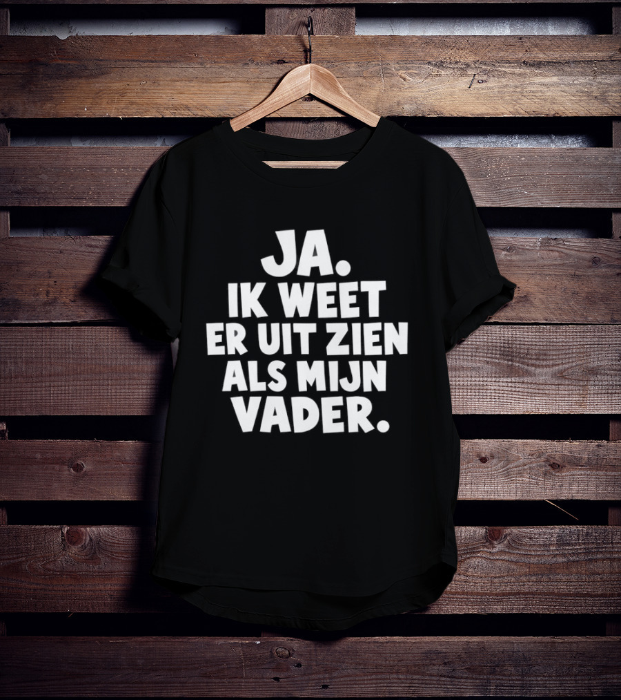 Ja Ik Weet Er Uit Zien Als Mijn Vader T-Shirt