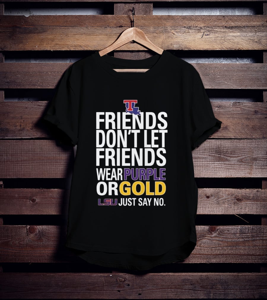 Friends Don't Let Friends Wear Purple Or Gold LSU Just Say No Louisiana Tech T-Shirt