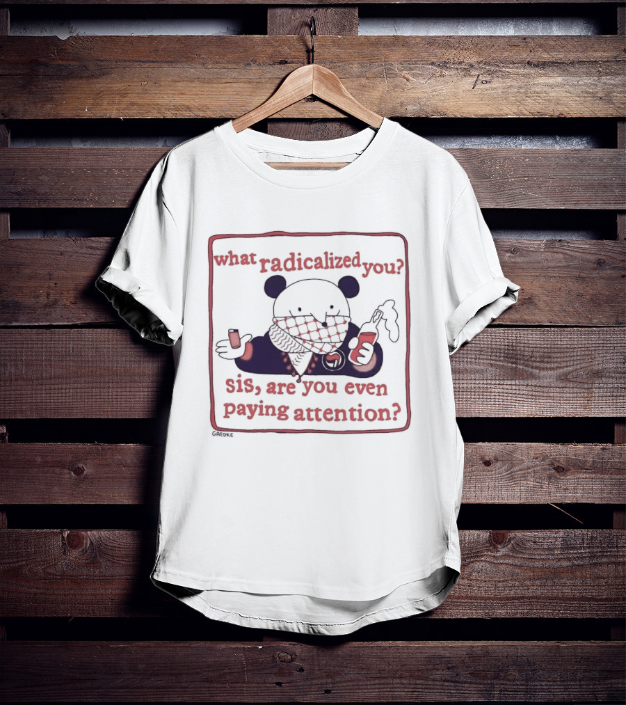 What Radicalized You Sis Are You Even Paying Attention Cute Bear Icon With Coffee And Phone T-Shirt