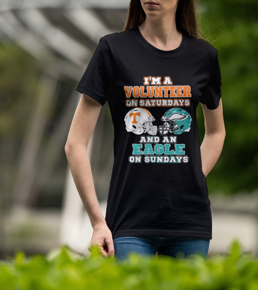 I'm A Volunteer On Saturdays Tennessee And An Eagle On Sundays Philadelphia T-Shirt