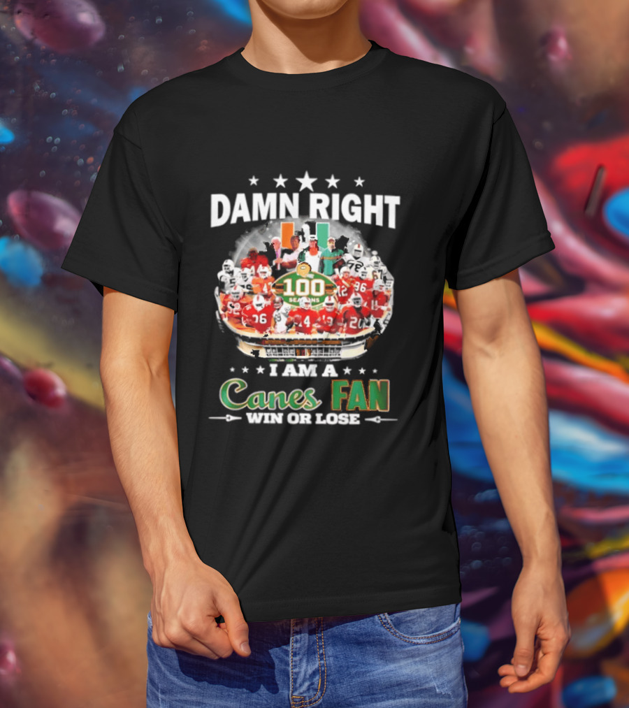 Damn Right I Am A Canes Fan 100 Seasons Win Or Lose T-Shirt