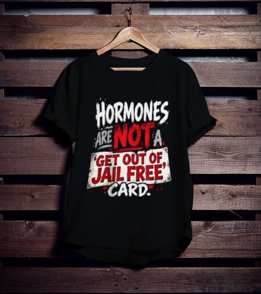 Hormones Are Not A Get Out Of Jail Free Card T-Shirt