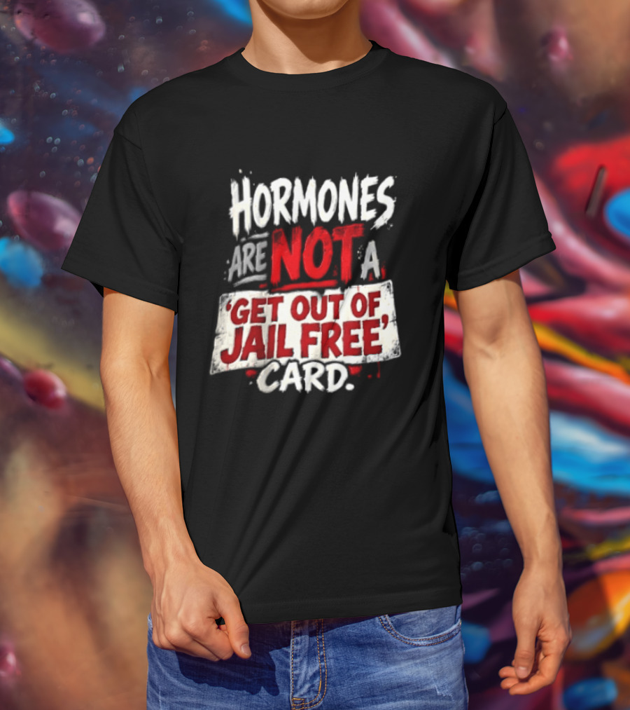 Hormones Are Not A Get Out Of Jail Free Card T-Shirt