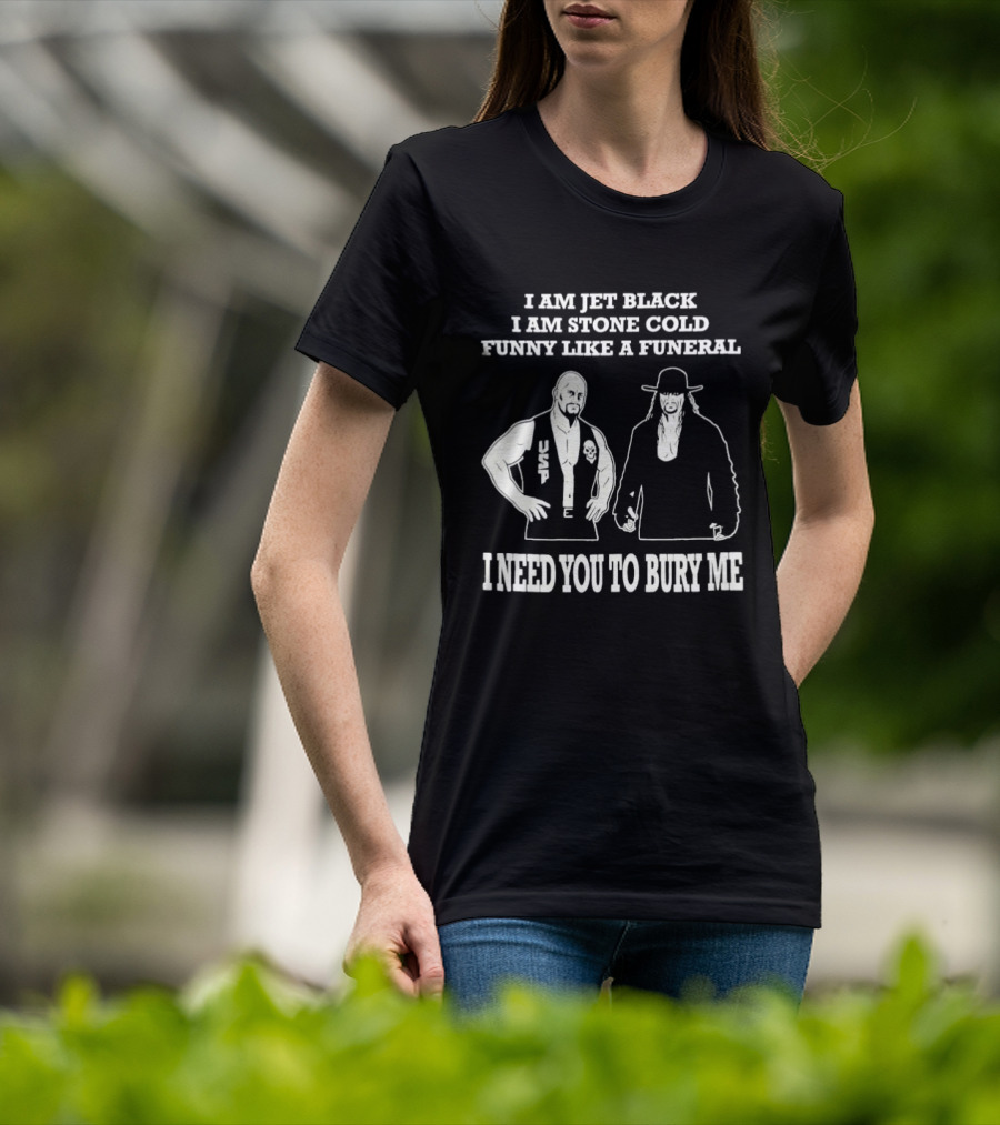 I Am Jet Black I Am Stone Cold Funny Like A Funeral I Need You To Bury Me T-Shirt