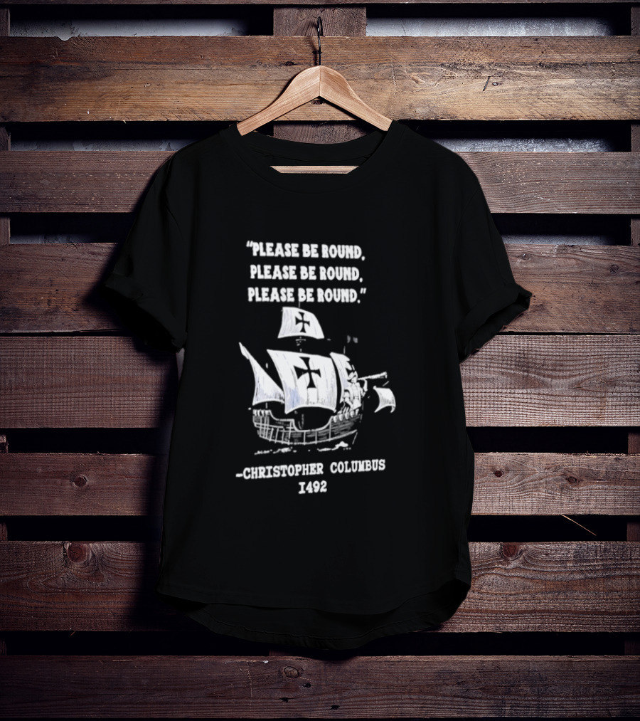 Please Be Round Quote Christopher Columbus 1492 Ship T-Shirt