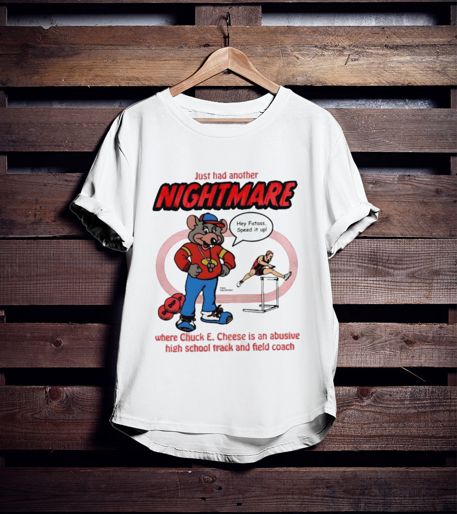 Just Had Another Nightmare Where Chuck E Cheese Abusive High School Track And Field Coach T-Shirt