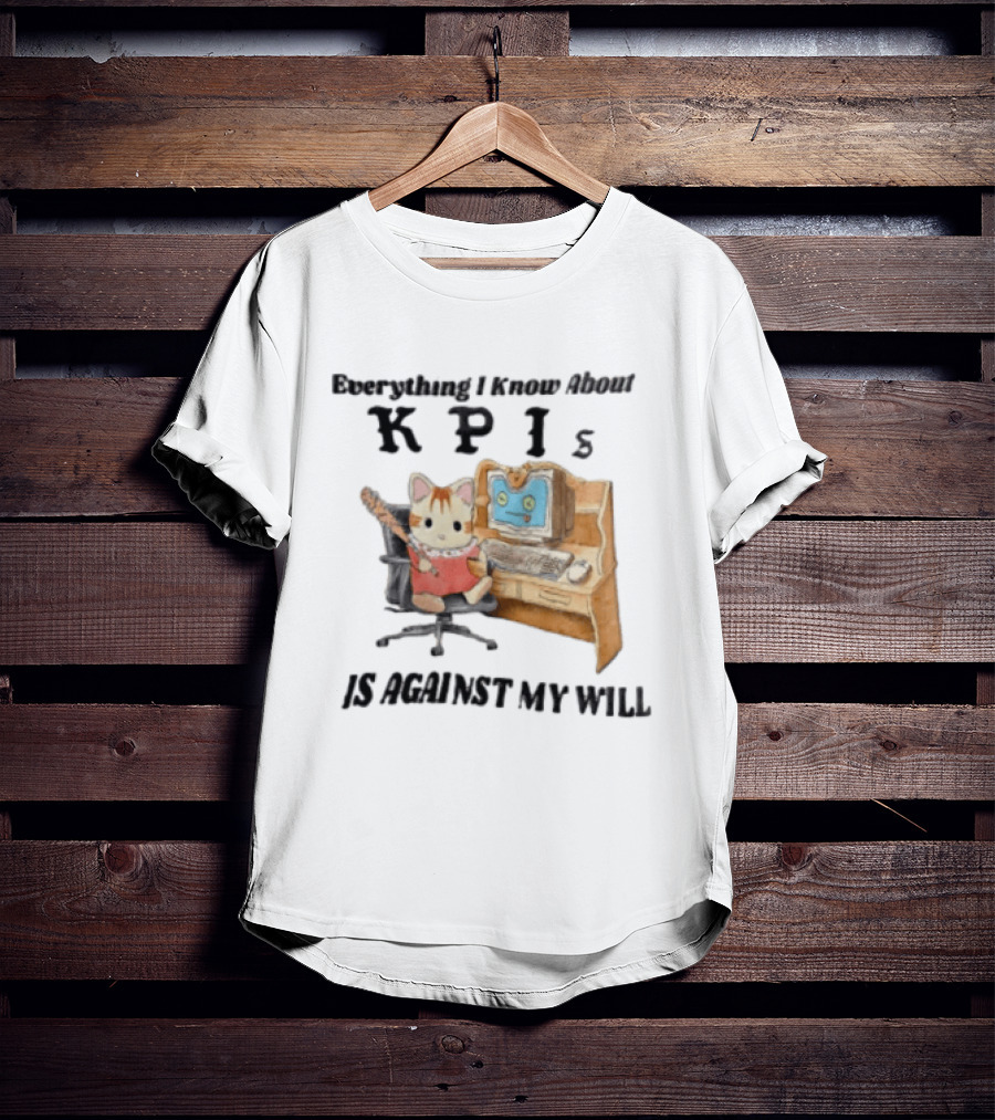 Everything I Know About KPIs Cat Against My Will T-Shirt