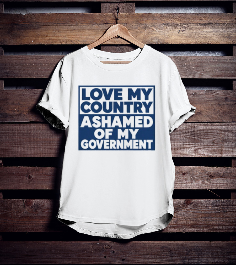 Love My Country Ashamed Of My Government Political T-Shirt