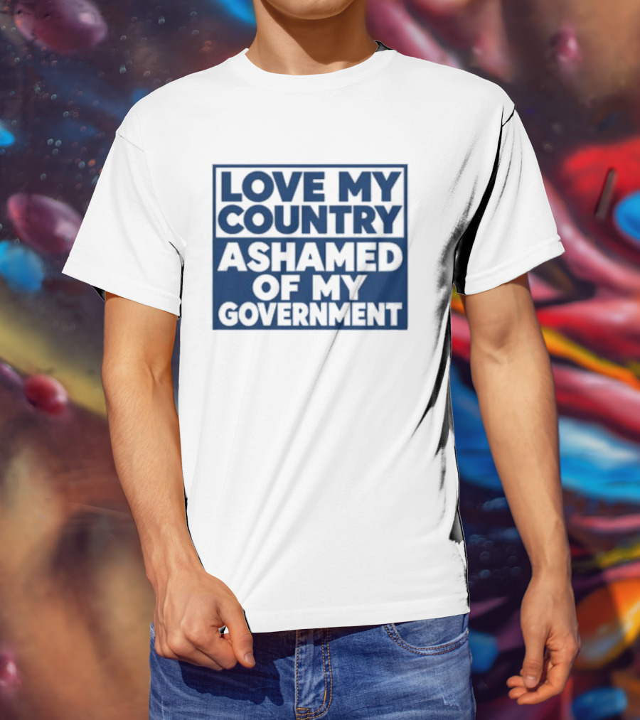 Love My Country Ashamed Of My Government Political T-Shirt