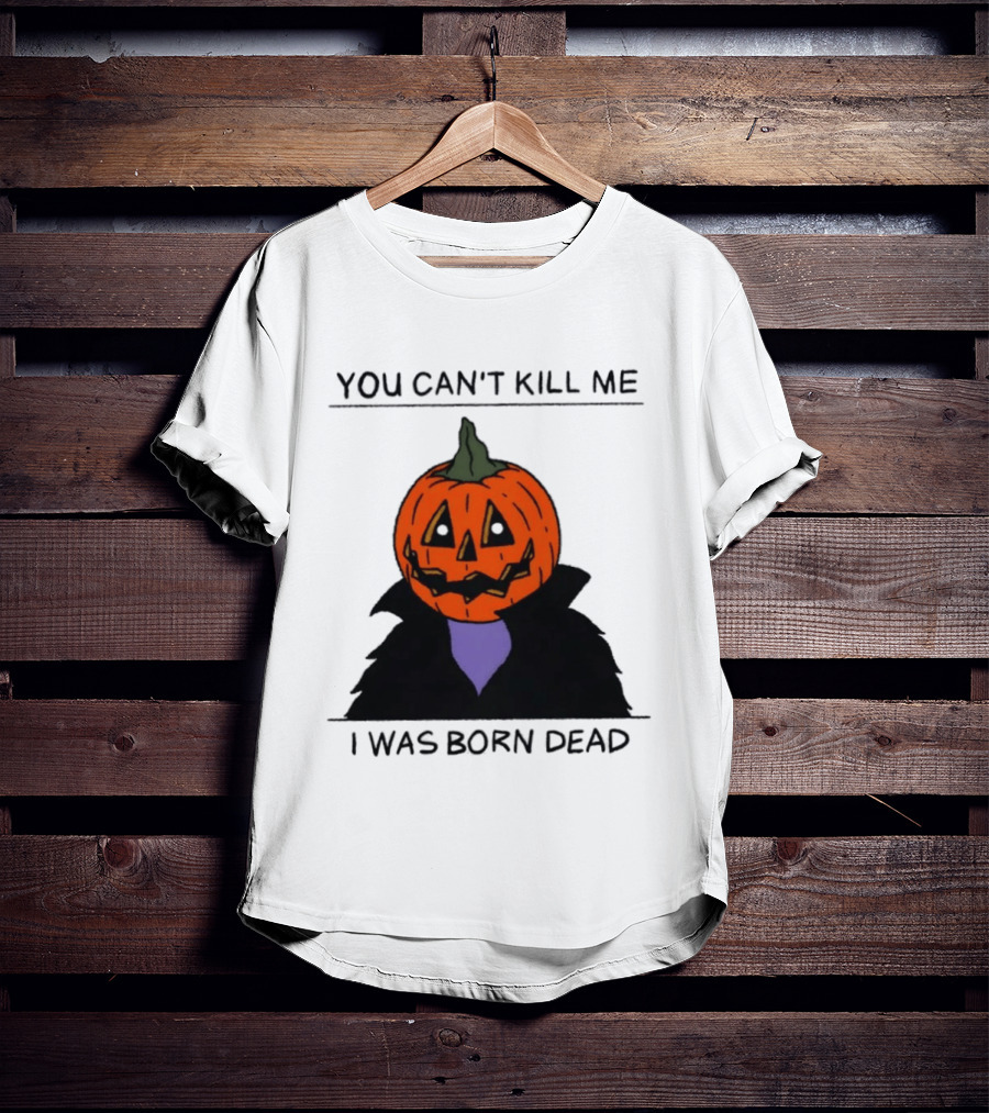 You Can't Kill Me I Was Born Dead Pumpkin Halloween T-Shirt