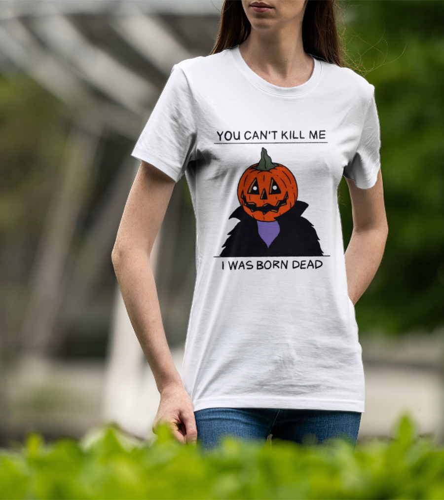 You Can't Kill Me I Was Born Dead Pumpkin Halloween T-Shirt