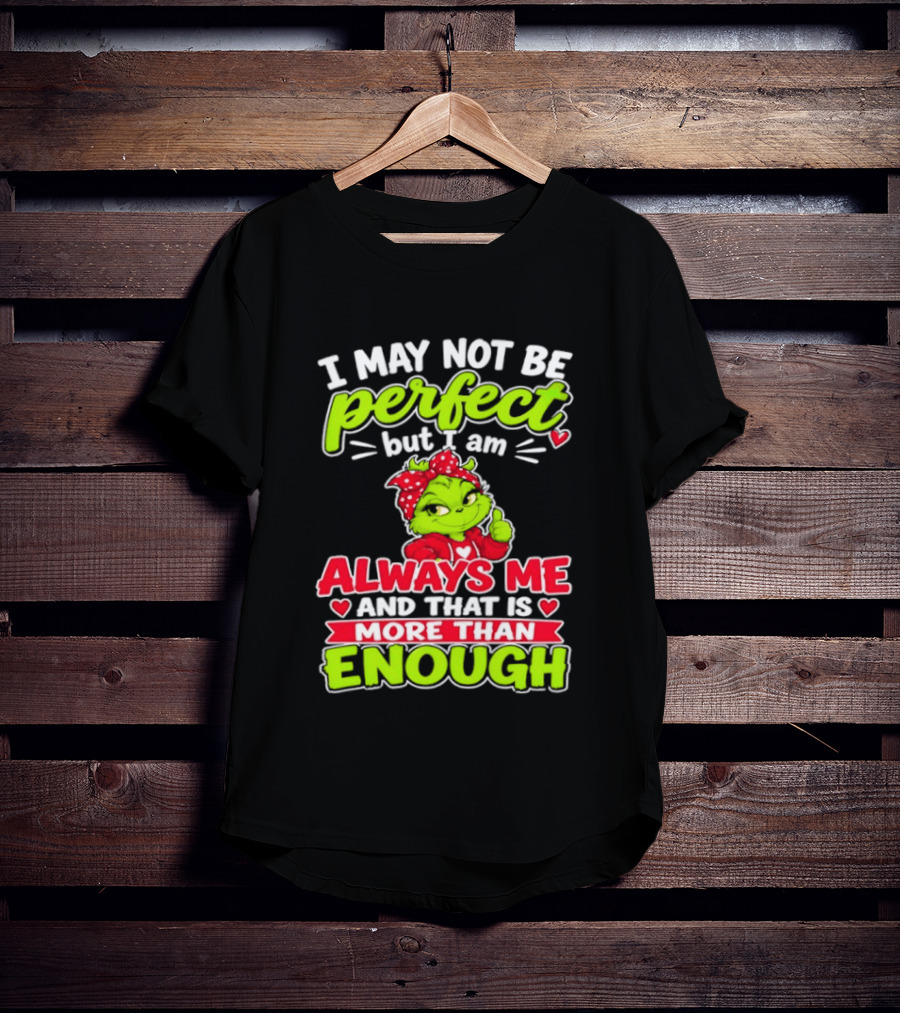 I May Not Be Perfect But I Am Always Me And That Is More Than Enough Grinch T-Shirt