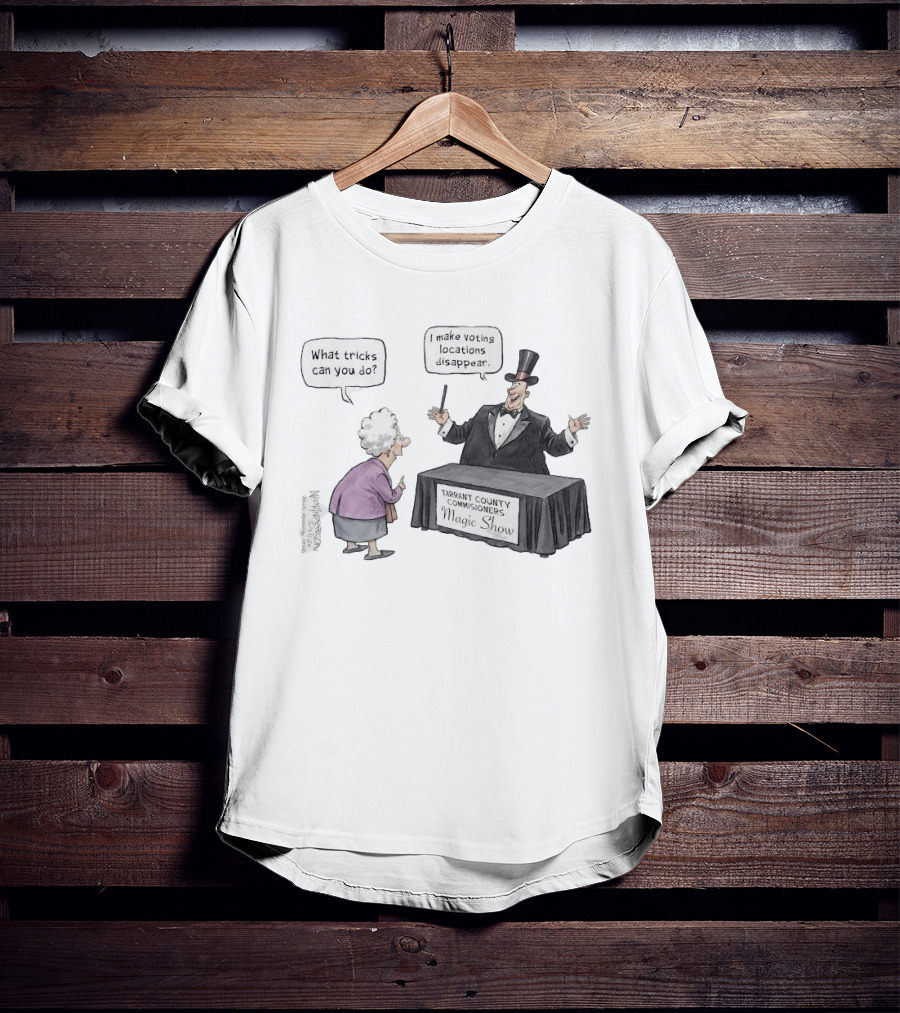 Magic Show Tarrant County Commissioners What Tricks Can You Do I Make Voting Locations Disappear T-Shirt