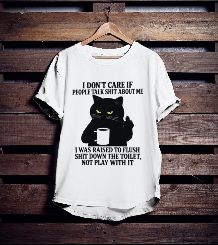 I Don't Care If People Talk Shit About Me I Was Raised To Flush Shit Down The Toilet Black Cat Coffee Middle Finger T-Shirt