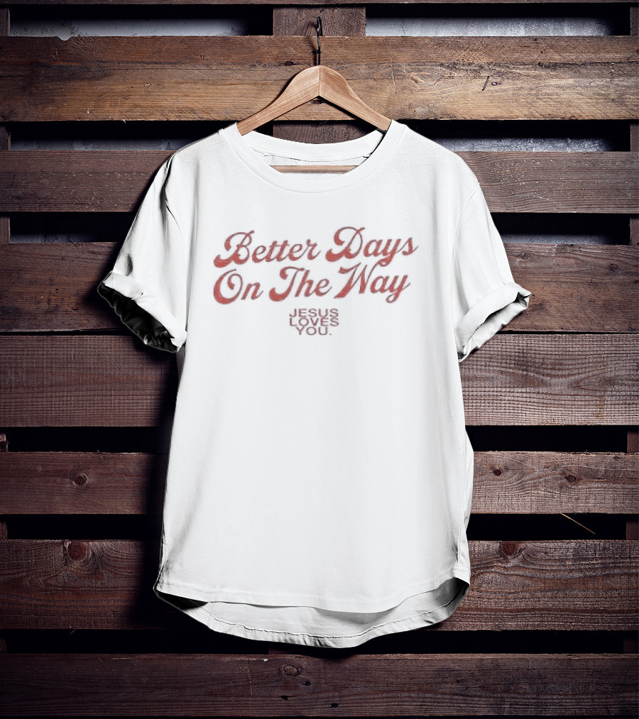 Better Days On The Way Jesus Loves You Rejoice In Hope T-Shirt