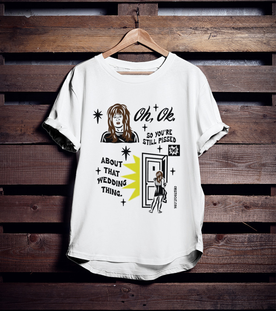 Oh Ok So You're Still Pissed About That Wedding Thing Cristocat White Novelty Humor T-Shirt