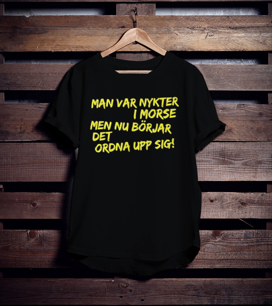 Man Var Nykter I Morse Men Nu Börjar Det Ordna Upp Sig T-Shirt