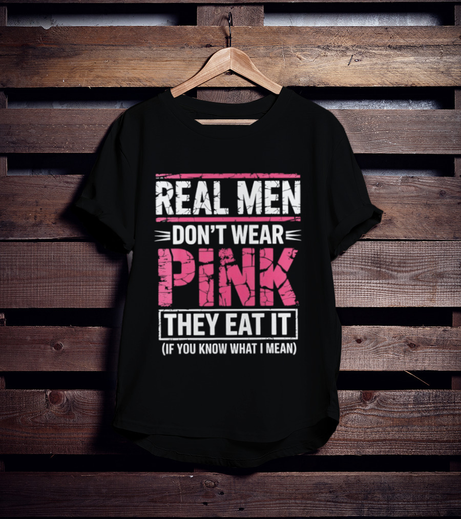 Real Men Don't Wear Pink They Eat It (If You Know What I Mean) T-Shirt