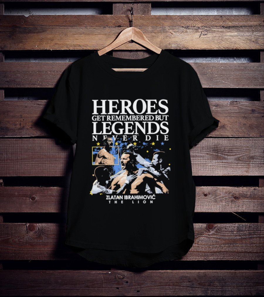 Zlatan Ibrahimovic The Lion Heroes Get Remembered But Legends Never Die T-Shirt