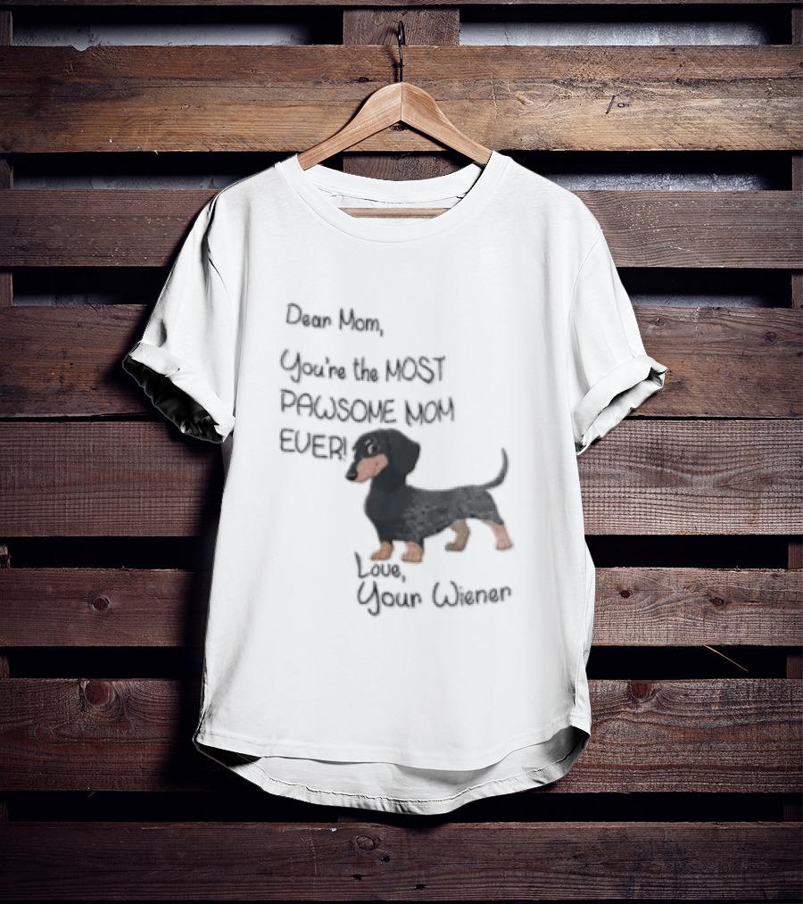 Dear Mom Youre The Most Pawsome Mom Ever Love Your Wiener Dachshund T-Shirt