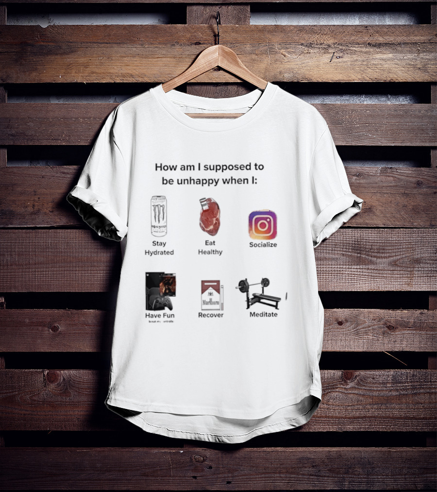 How Am I Supposed To Be Unhappy When I Stay Hydrated Eat Healthy Socialize Have Fun Discover Meditate T-Shirt