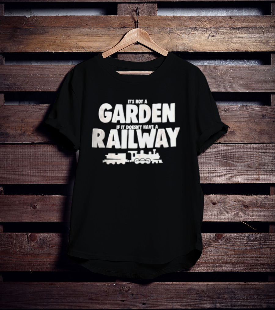 It's Not A Garden If It Doesn't Have A Railway Steam Train Locomotive T-Shirt