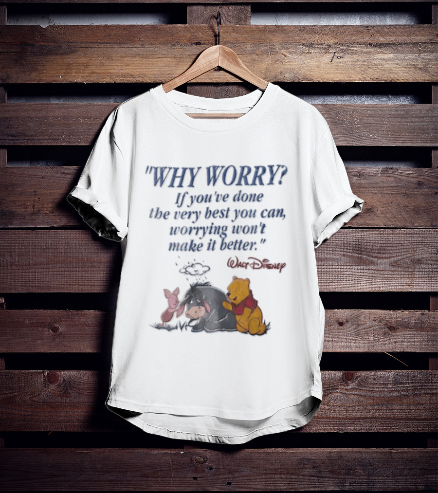 Walt Disney Eeyore Pooh Piglet Why Worry If You've Done The Very Best You Can Worrying Won't Make It Better T-Shirt
