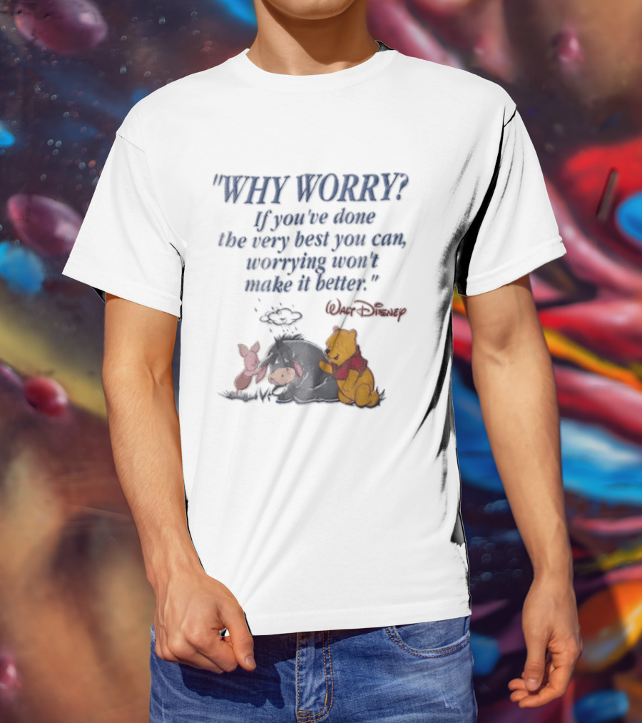 Walt Disney Eeyore Pooh Piglet Why Worry If You've Done The Very Best You Can Worrying Won't Make It Better T-Shirt