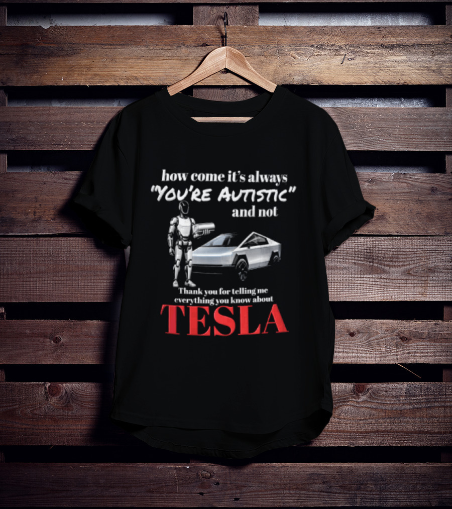 How Come It's Always "you're Autistic" And Not Thank You For Telling Me Everything You Know About Tesla Robot Cybertruck T-Shirt