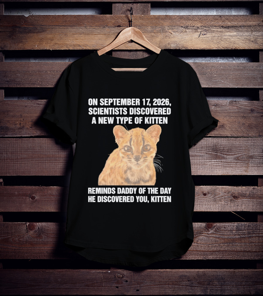 On September 17 2026 Scientists Discovered A New Type Of Kitten Reminds Daddy Of The Day He Discovered You Kitten T-Shirt