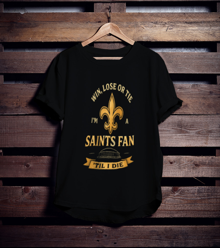 Win Lose Or Tie I'm A Saints Fan Til I Die T-Shirt