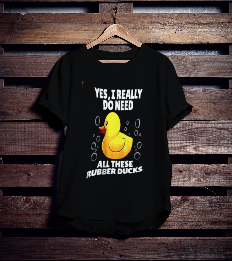 Yes I Really Do Need All These Rubber Ducks Fun Collector T-Shirt