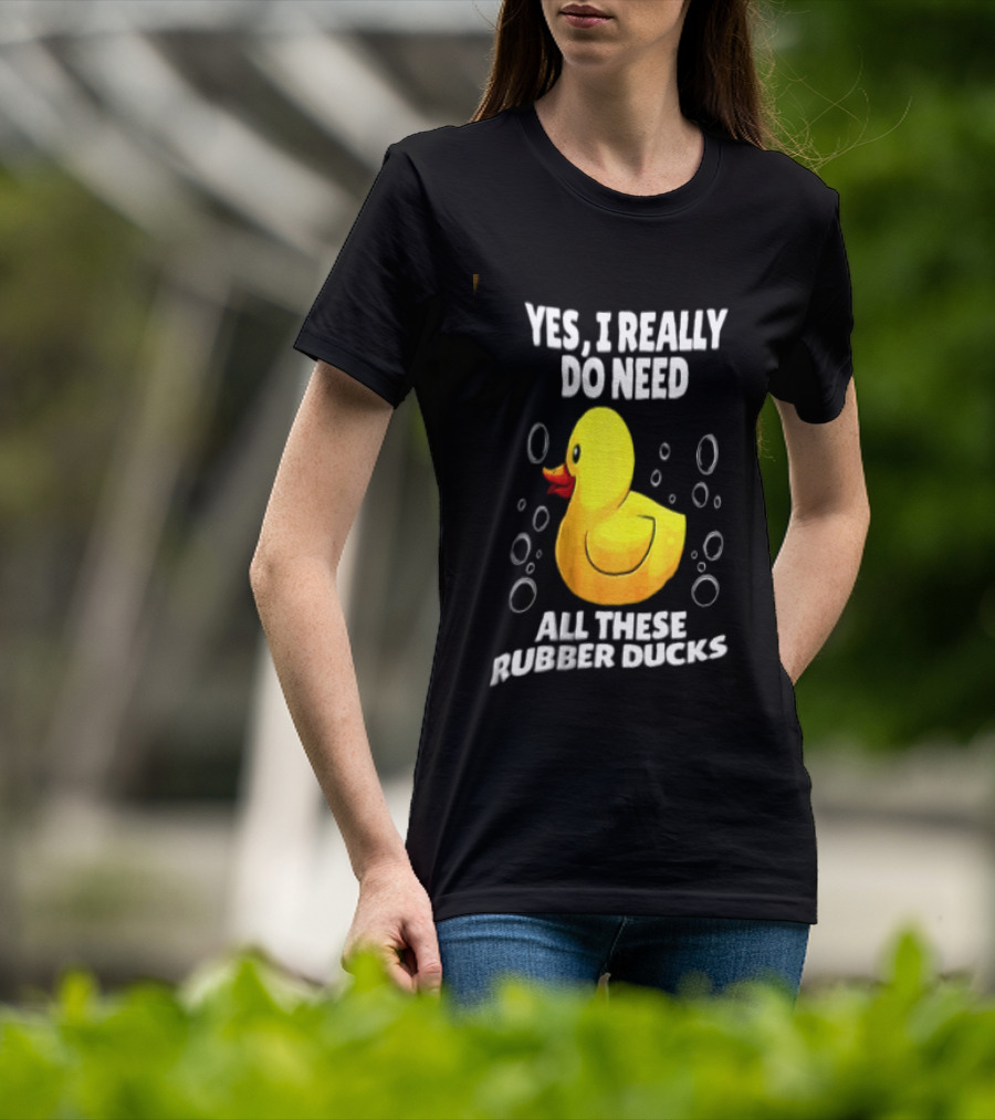 Yes I Really Do Need All These Rubber Ducks Fun Collector T-Shirt