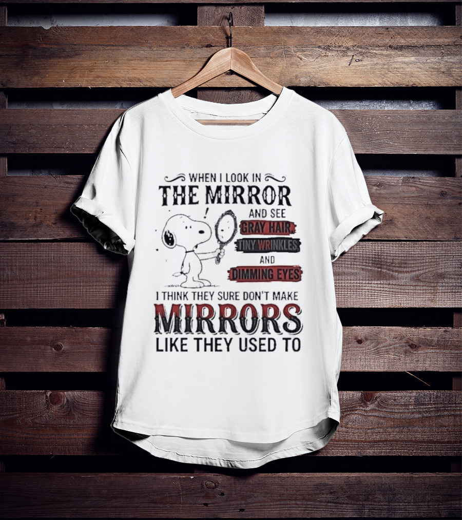 Snoopy Cartoon When I Look In The Mirror See Gray Hair Wrinkles Dimming Eyes Sure Don't Make Mirrors Like They Used To T-Shirt