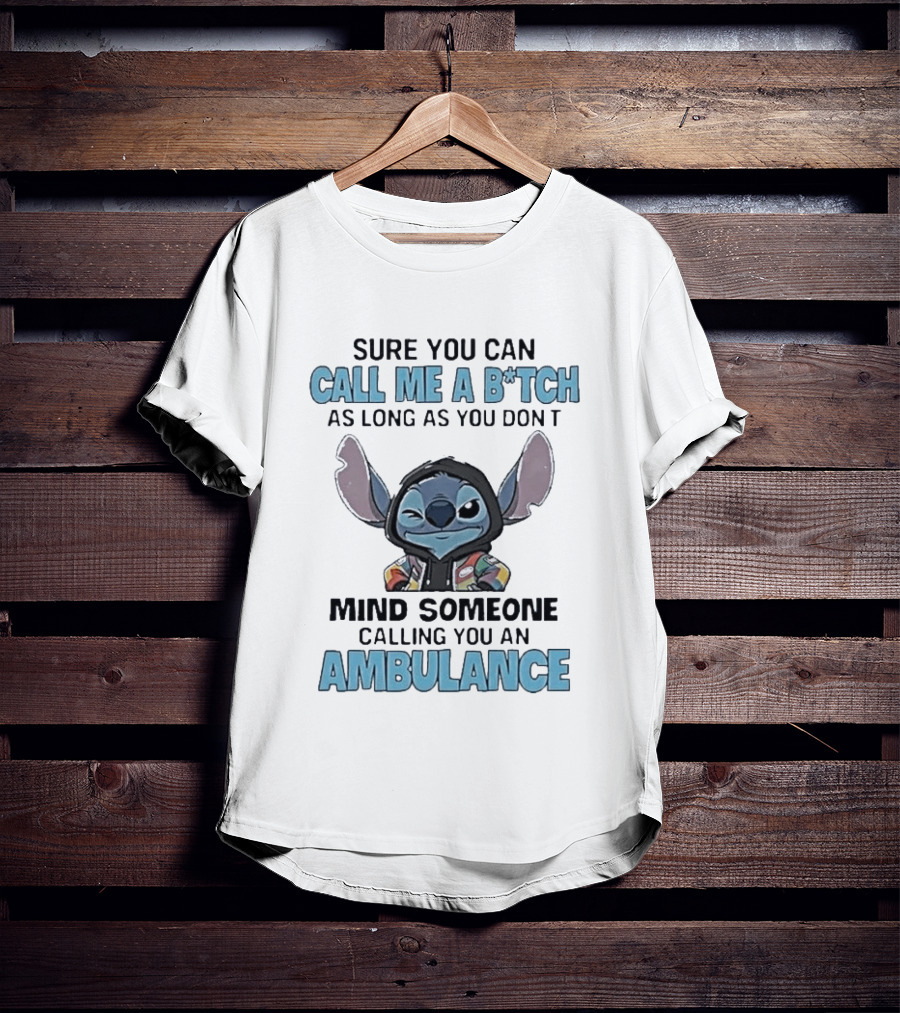 Sure You Can Call Me A B*tch Stitch Mind Someone Calling You An Ambulance T-Shirt