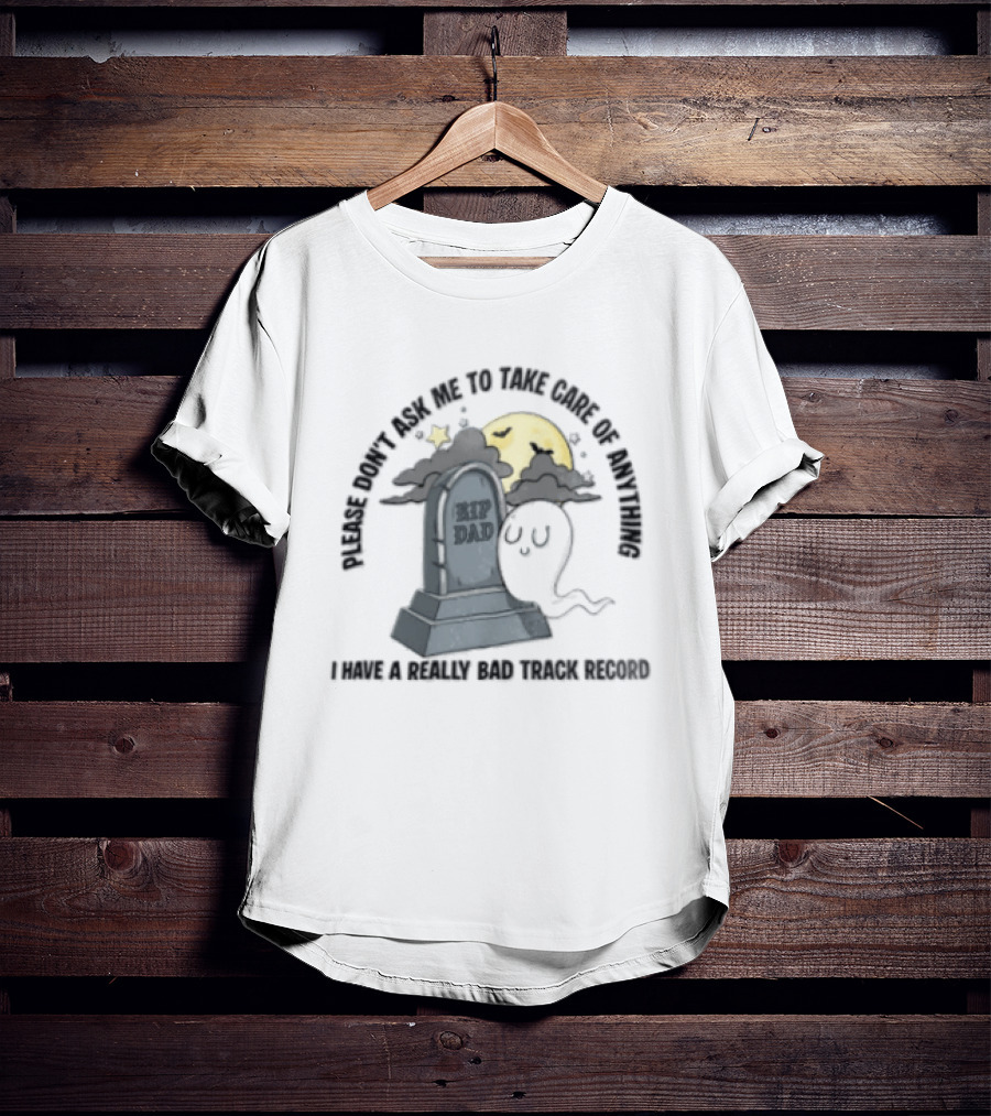 Please Don't Ask Me To Take Care Of Anything RIP Dad Ghost Graveyard I Have A Really Bad Track Record T-Shirt