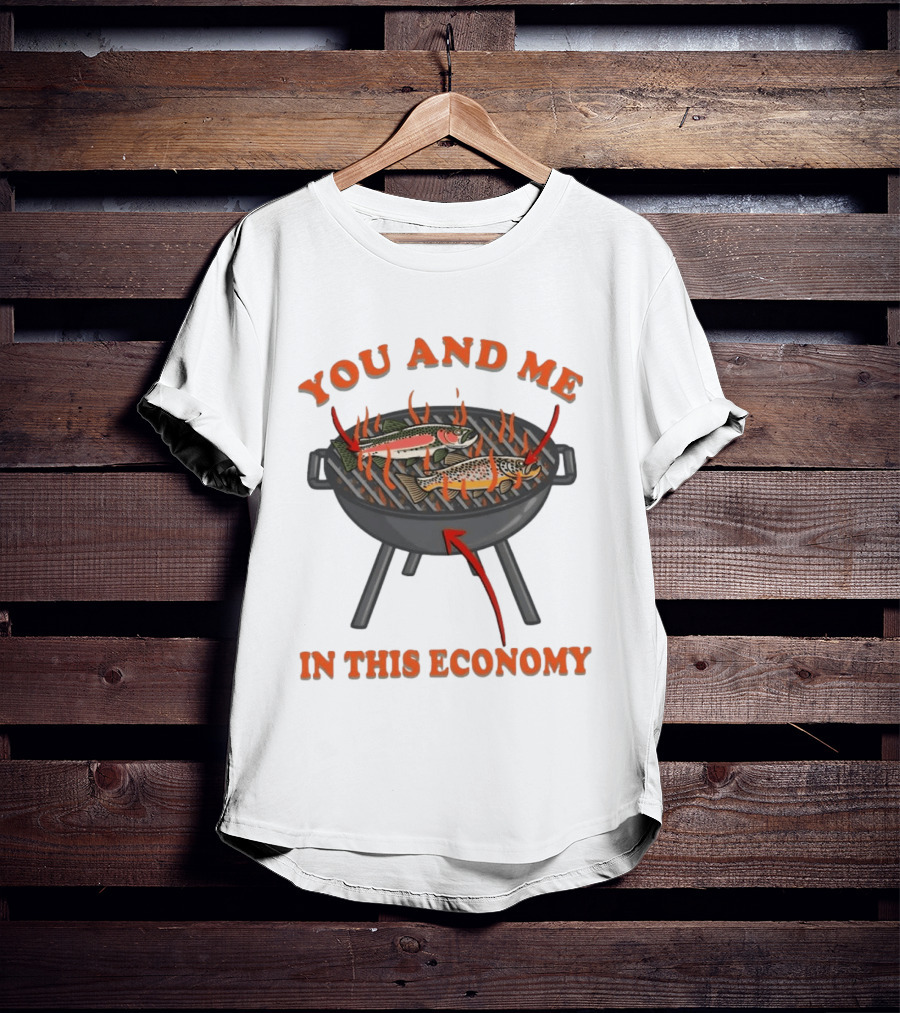 You And Me Barbecue Fish Grill Humor In This Economy T-Shirt