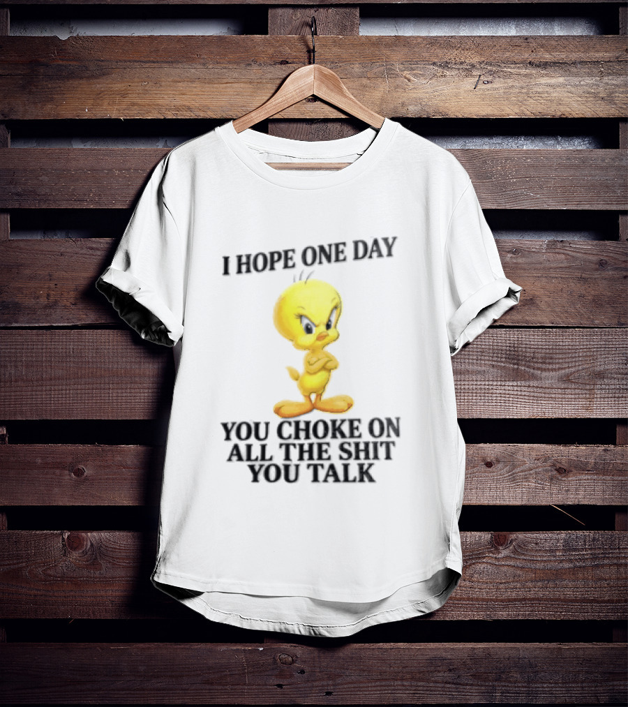 I Hope One Day You Choke On All The Shit You Talk Tweety Bird T-Shirt