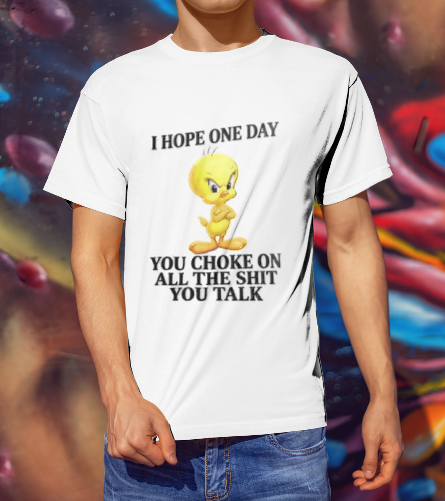 I Hope One Day You Choke On All The Shit You Talk Tweety Bird T-Shirt